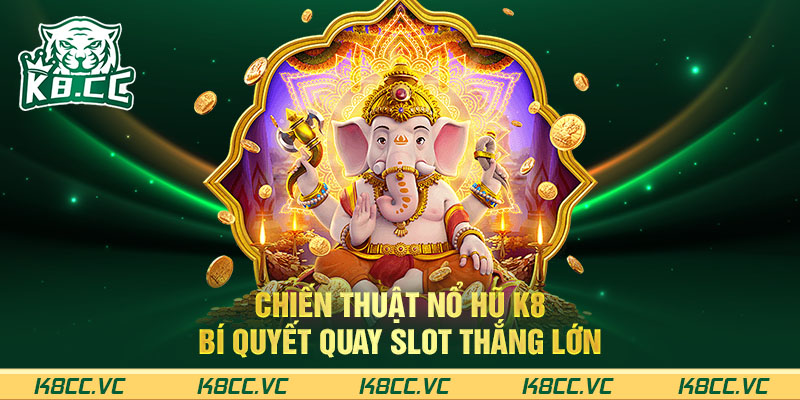 CHIẾN THUẬT NỔ HŨ K8 - BÍ QUYẾT QUAY SLOT THẮNG LỚN