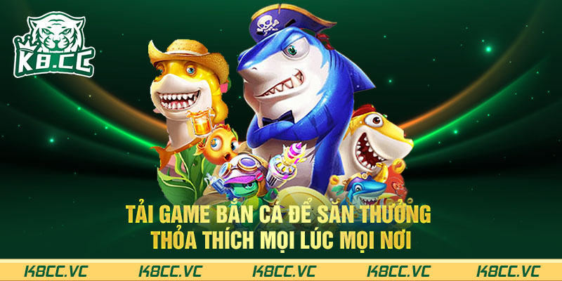 TẢI GAME BẮN CÁ ĐỂ SĂN THƯỞNG THỎA THÍCH MỌI LÚC MỌI NƠI