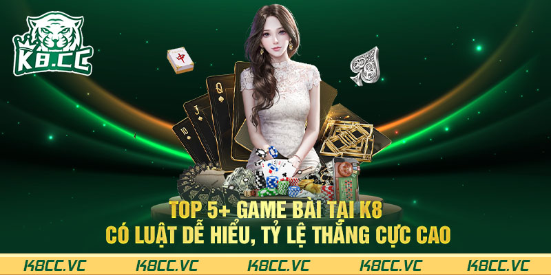 TOP 5+ game bài tại K8 có luật dễ hiểu, tỷ lệ thắng cực cao